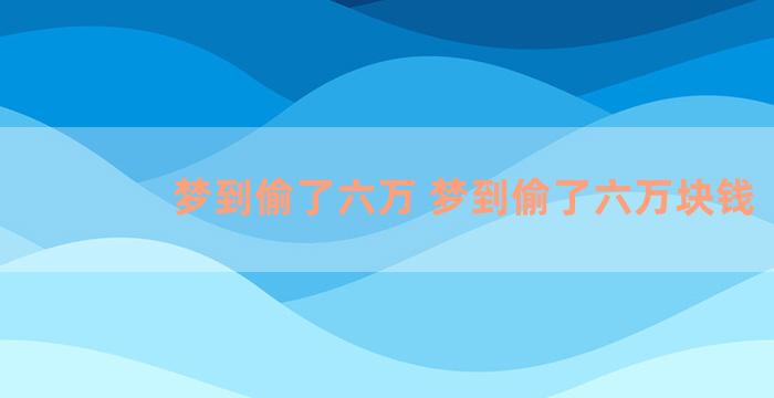 梦到偷了六万 梦到偷了六万块钱